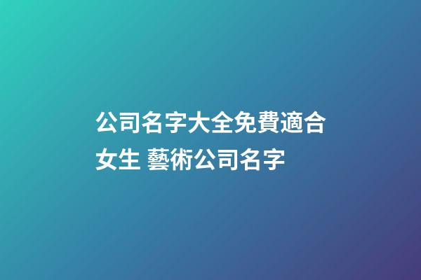 公司名字大全免費適合女生 藝術公司名字-第1張-公司起名-玄機派